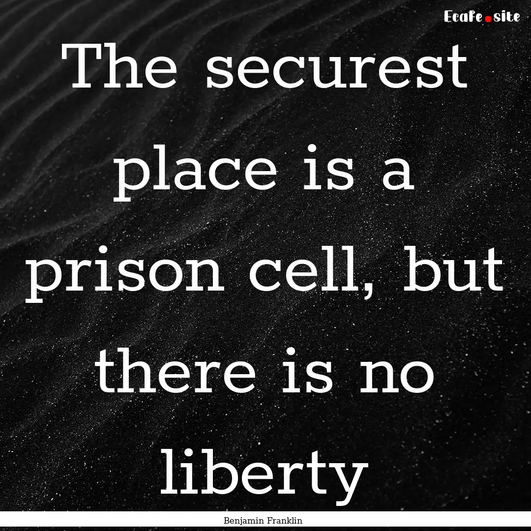 The securest place is a prison cell, but.... : Quote by Benjamin Franklin