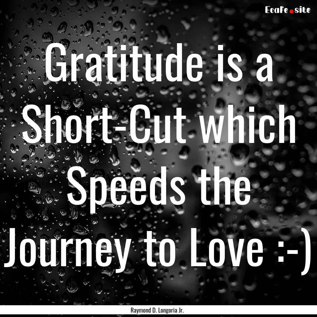 Gratitude is a Short-Cut which Speeds the.... : Quote by Raymond D. Longoria Jr.