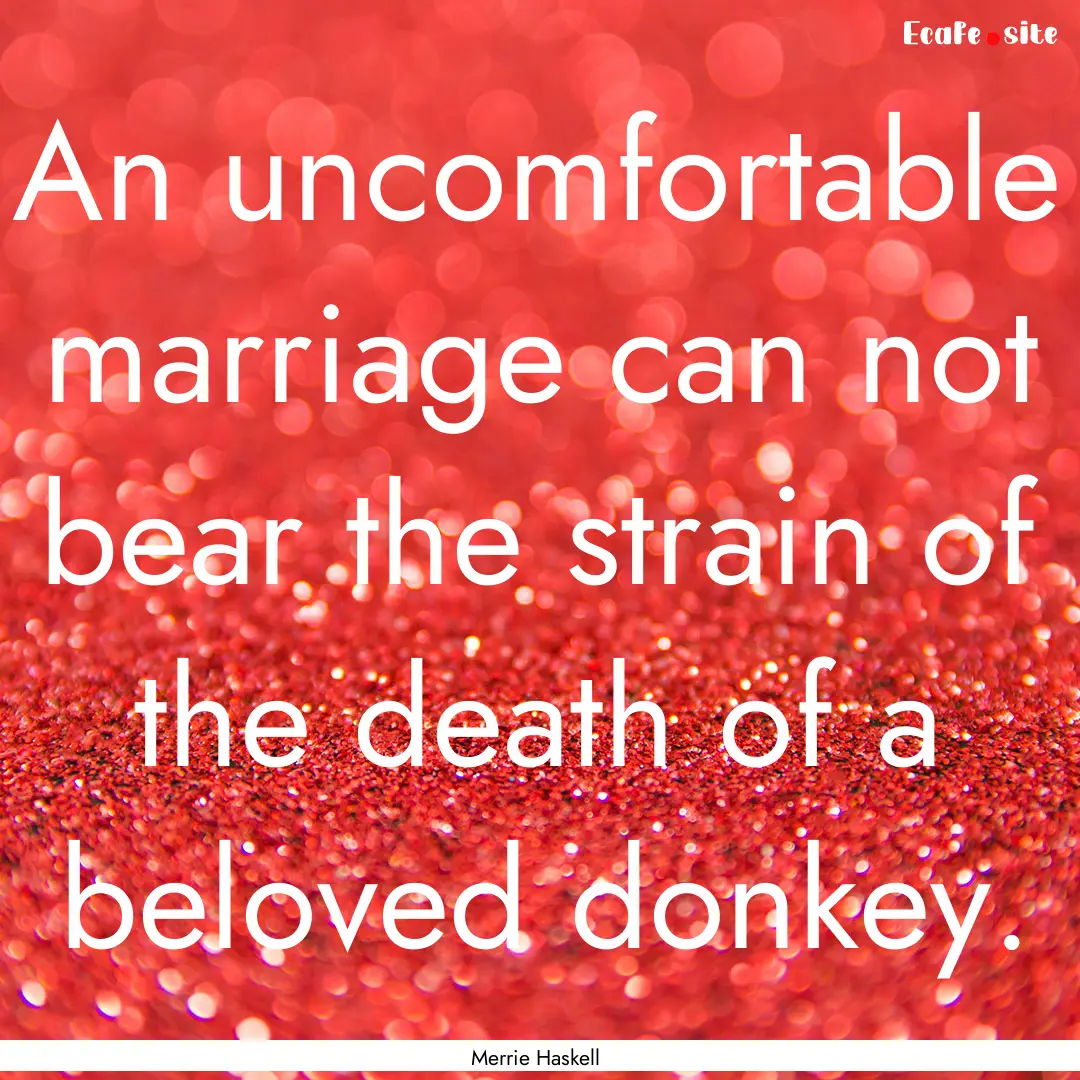 An uncomfortable marriage can not bear the.... : Quote by Merrie Haskell