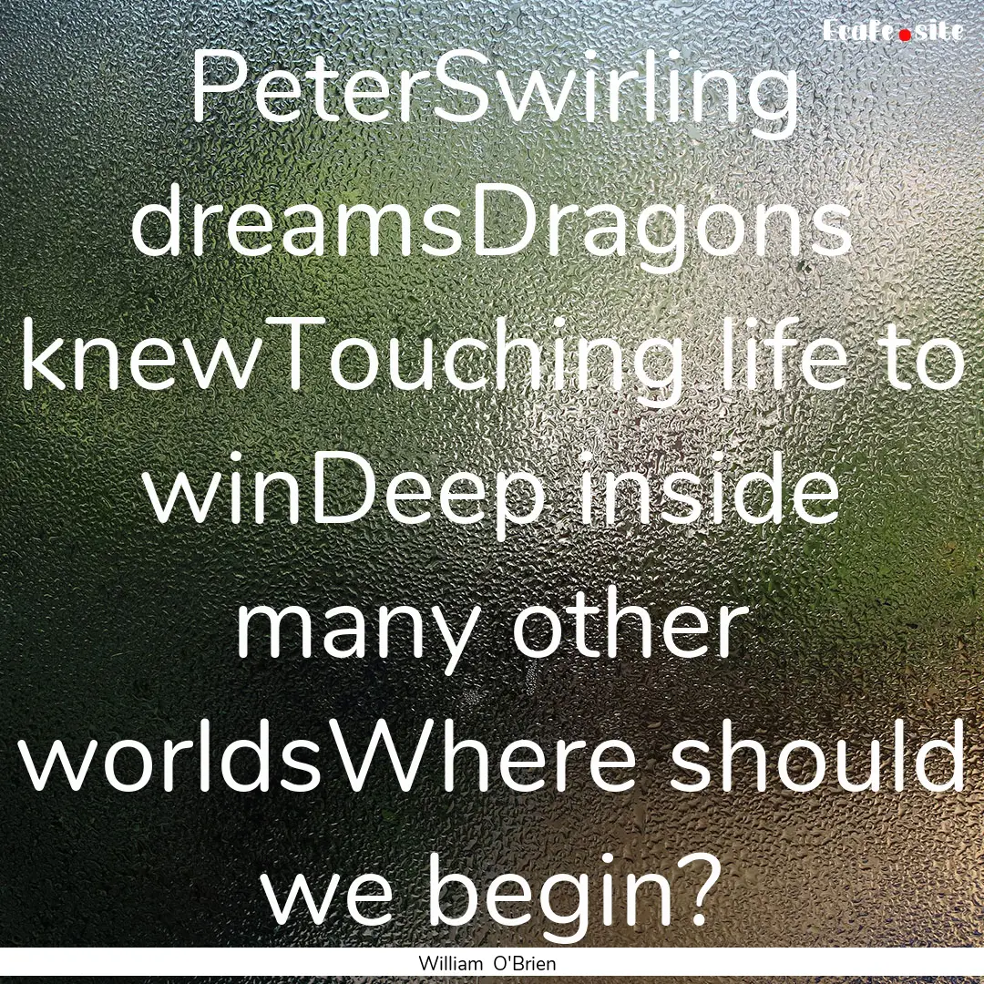 PeterSwirling dreamsDragons knewTouching.... : Quote by William O'Brien