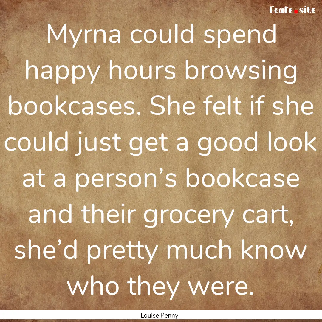 Myrna could spend happy hours browsing bookcases..... : Quote by Louise Penny