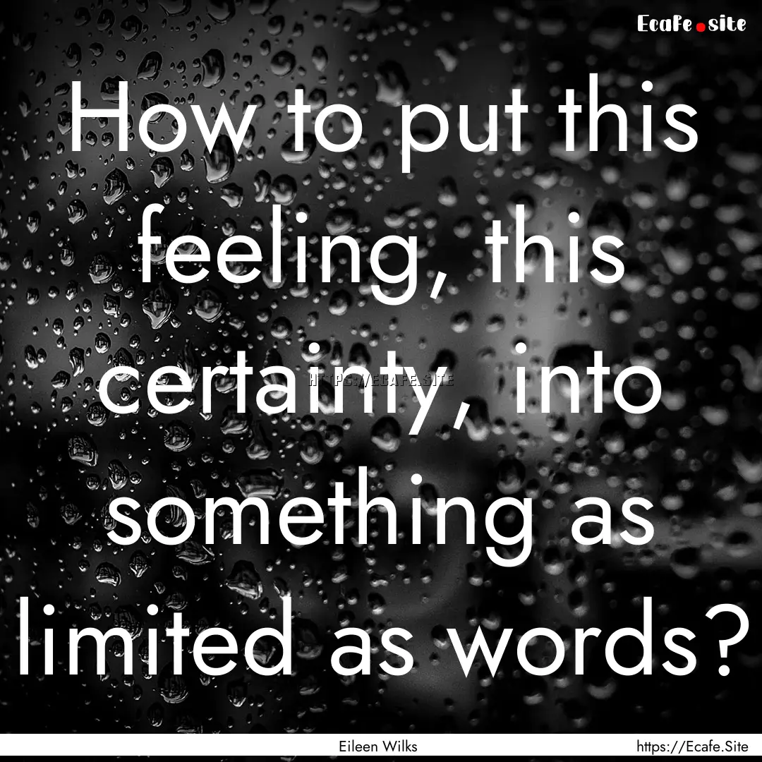 How to put this feeling, this certainty,.... : Quote by Eileen Wilks