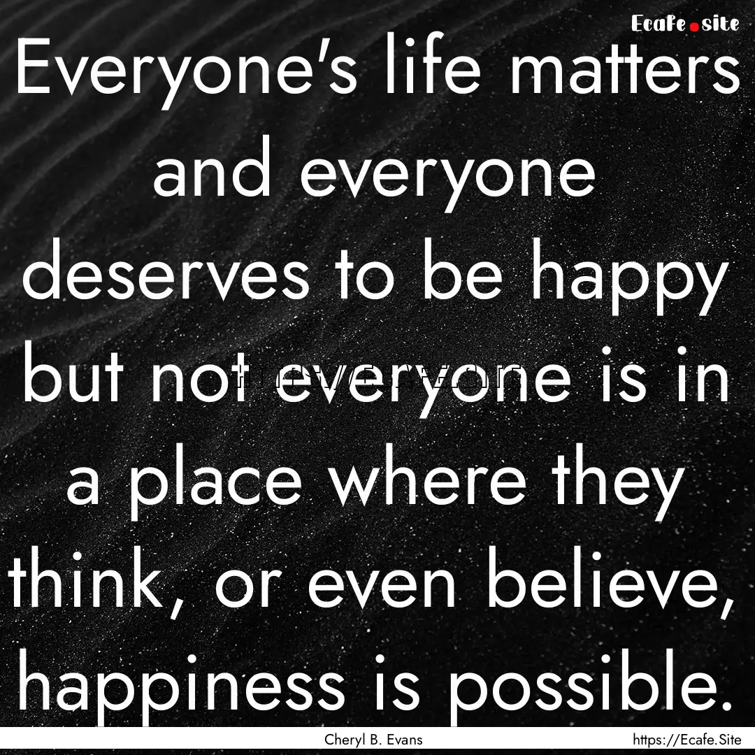 Everyone's life matters and everyone deserves.... : Quote by Cheryl B. Evans