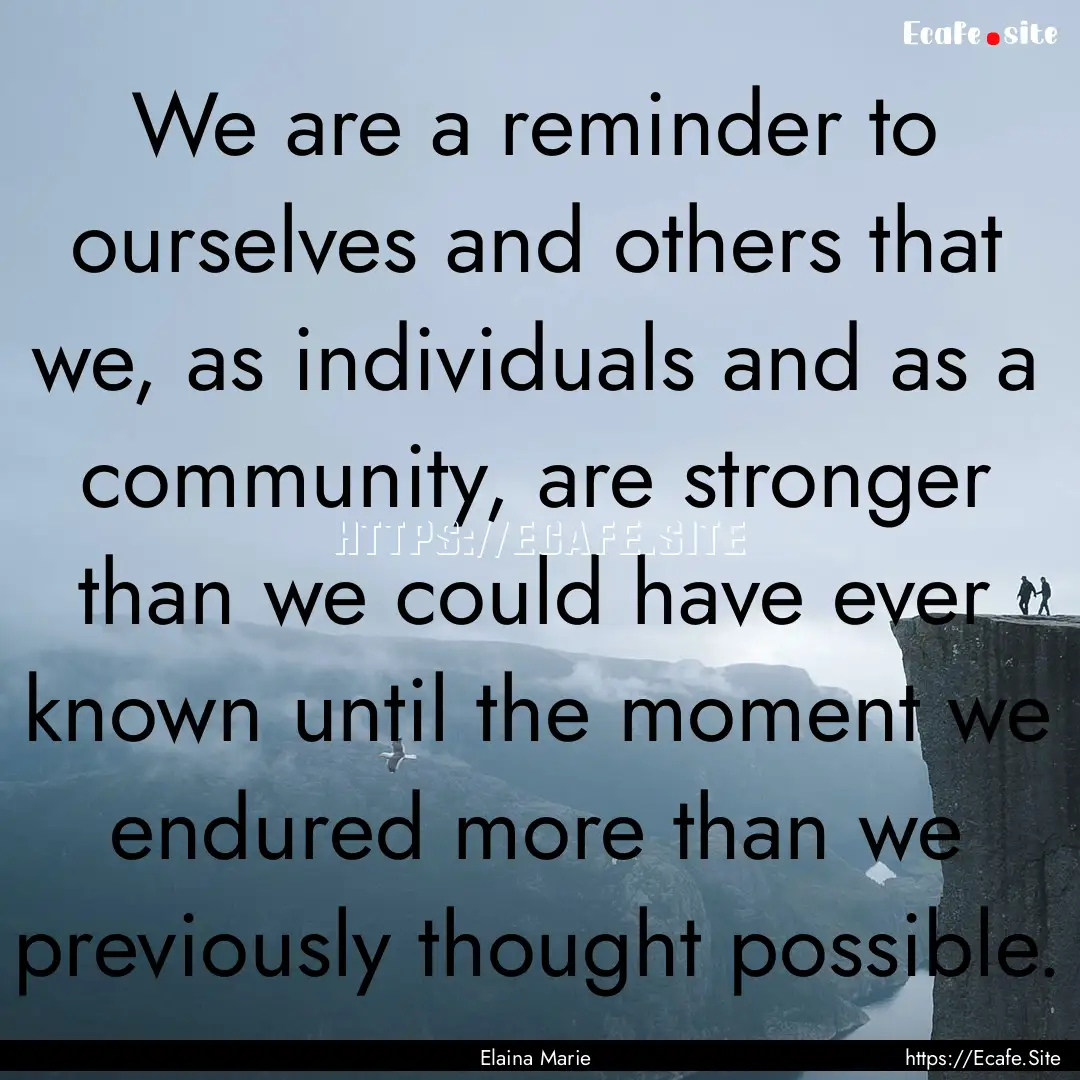 We are a reminder to ourselves and others.... : Quote by Elaina Marie