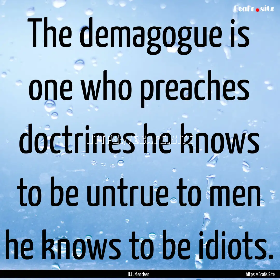 The demagogue is one who preaches doctrines.... : Quote by H.L. Mencken