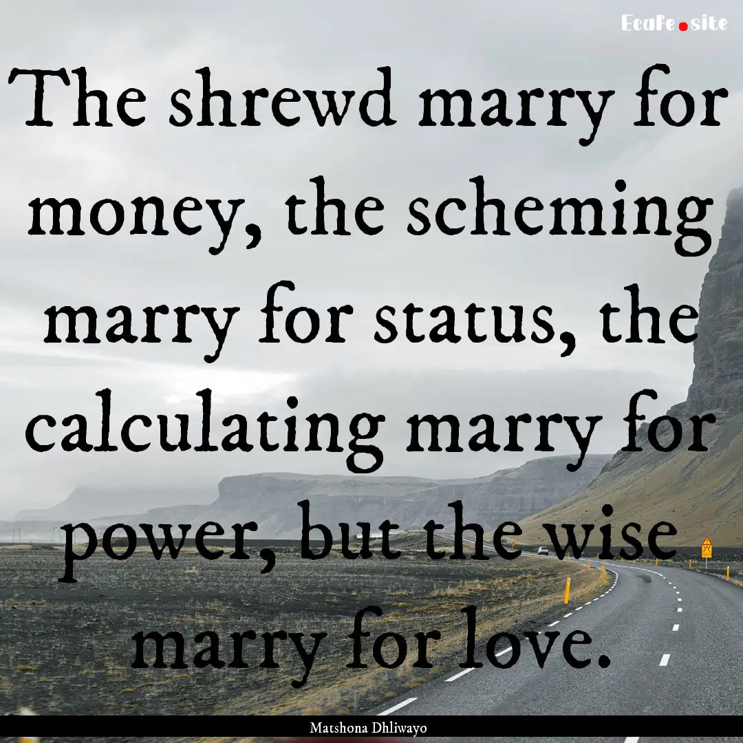 The shrewd marry for money, the scheming.... : Quote by Matshona Dhliwayo