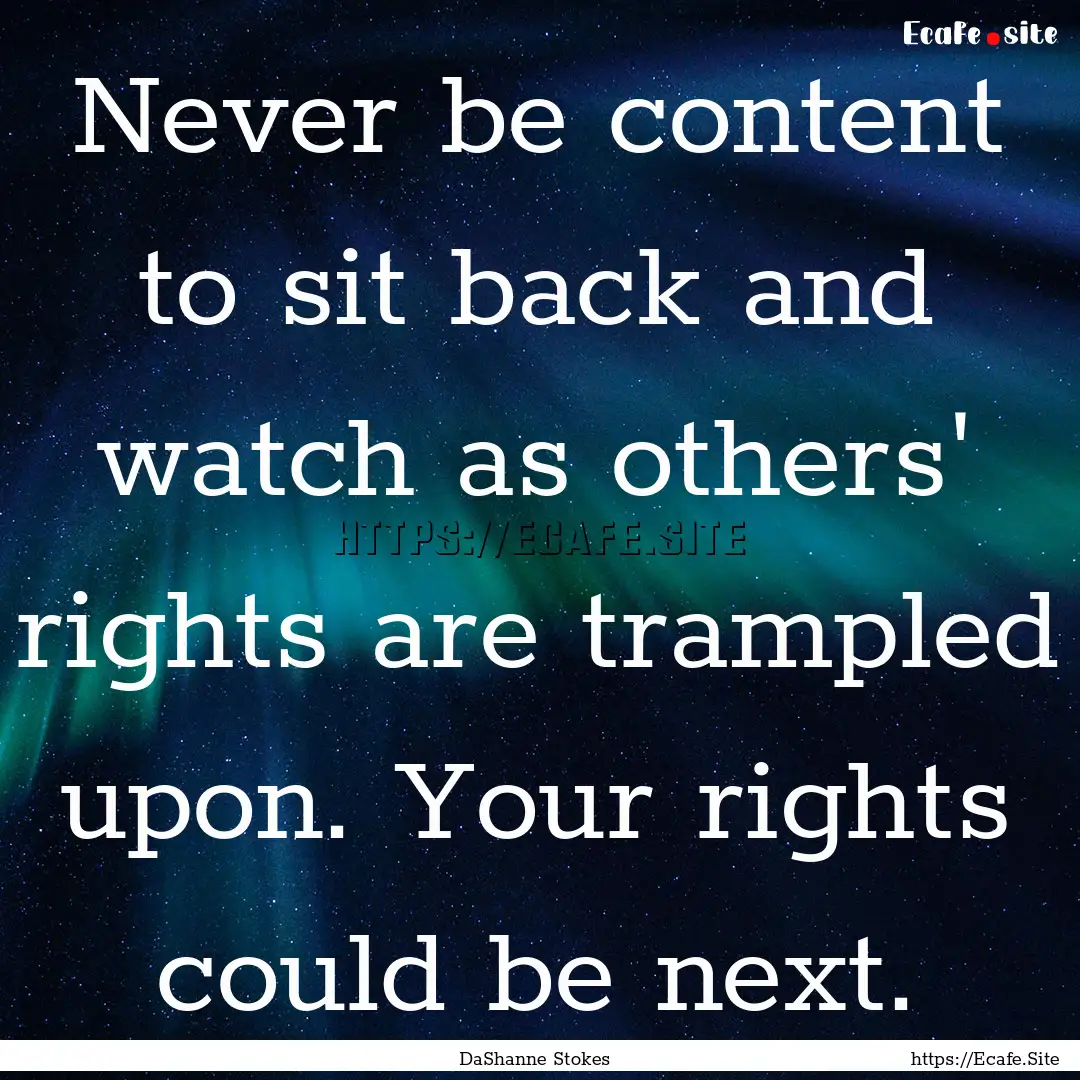 Never be content to sit back and watch as.... : Quote by DaShanne Stokes