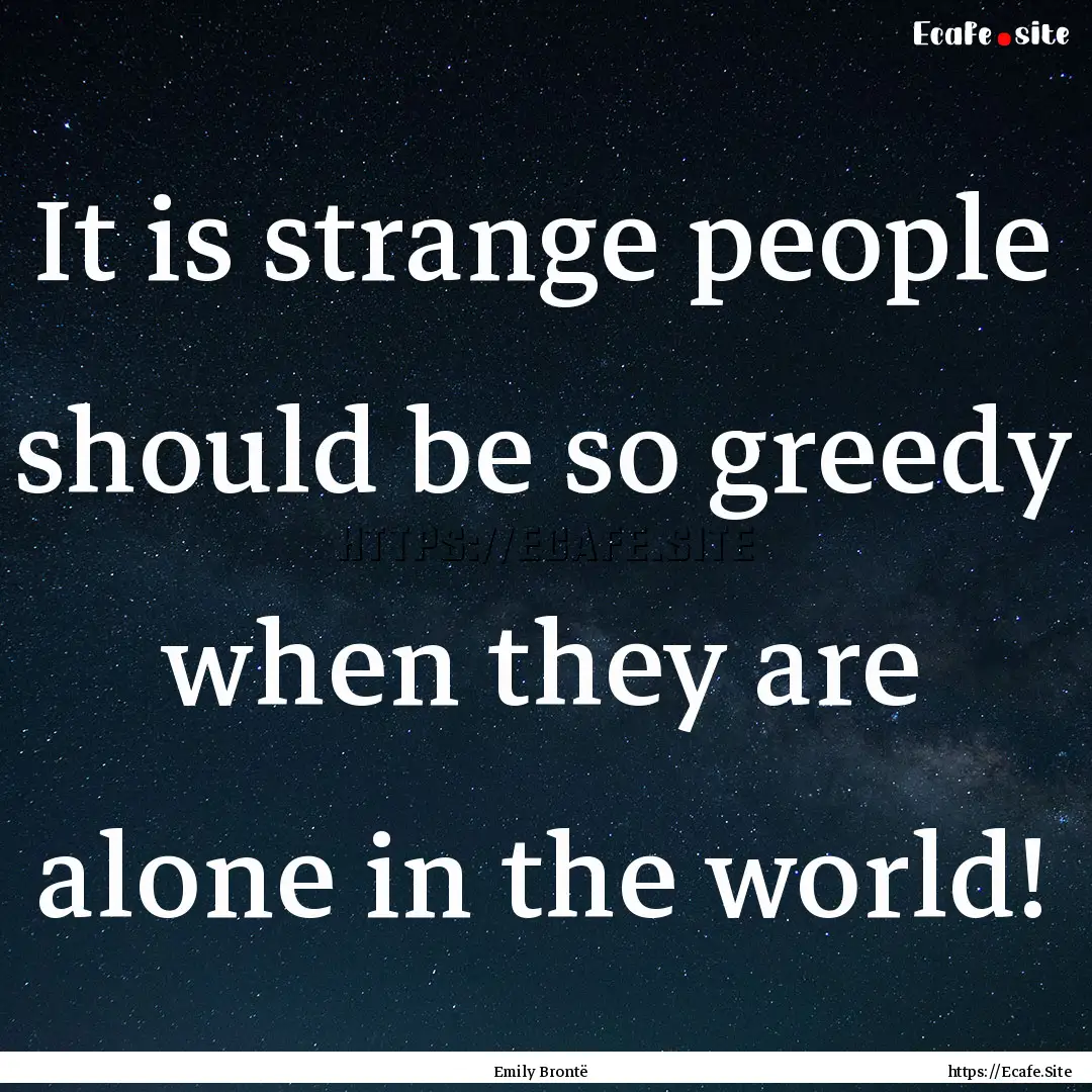 It is strange people should be so greedy.... : Quote by Emily Brontë