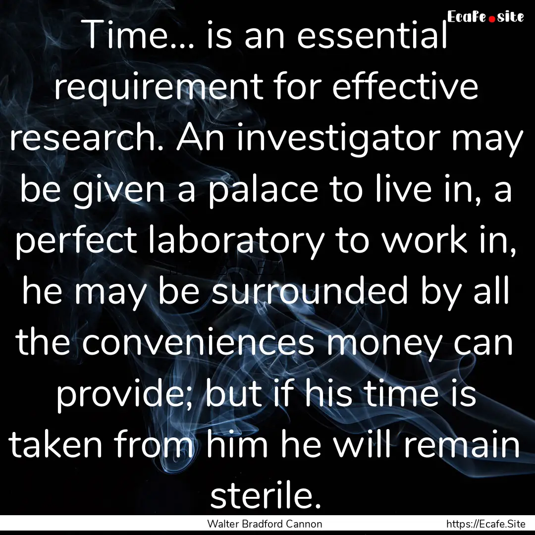 Time... is an essential requirement for effective.... : Quote by Walter Bradford Cannon