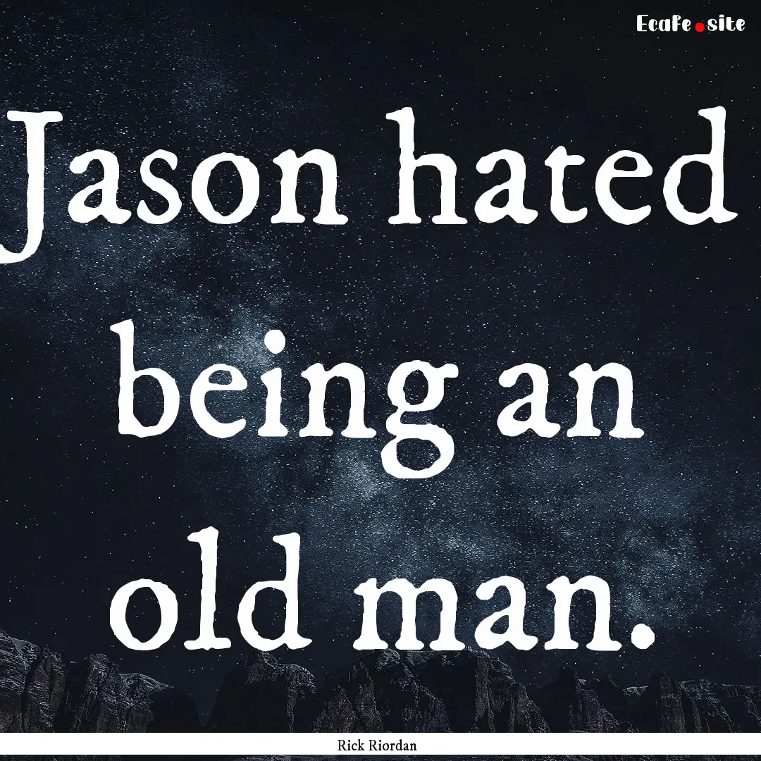 Jason hated being an old man. : Quote by Rick Riordan