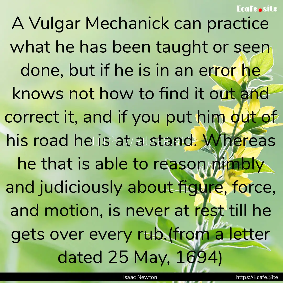 A Vulgar Mechanick can practice what he has.... : Quote by Isaac Newton