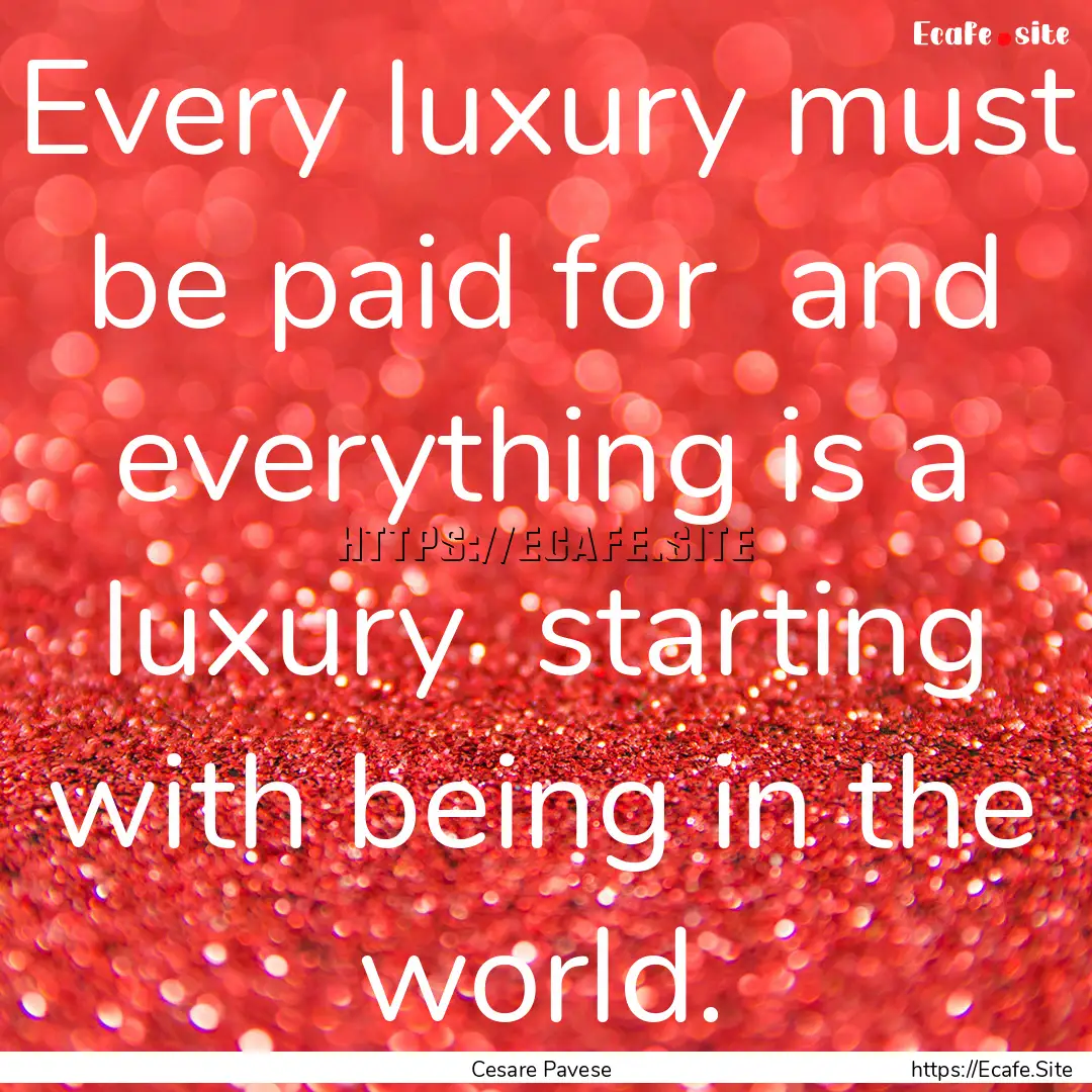 Every luxury must be paid for and everything.... : Quote by Cesare Pavese