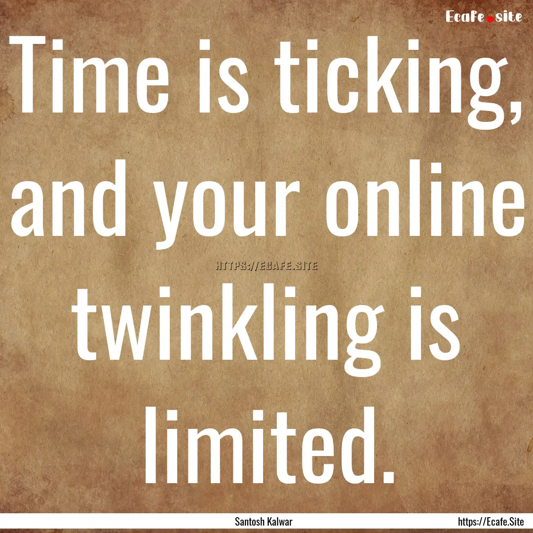 Time is ticking, and your online twinkling.... : Quote by Santosh Kalwar