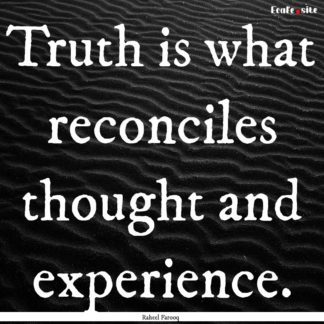 Truth is what reconciles thought and experience..... : Quote by Raheel Farooq