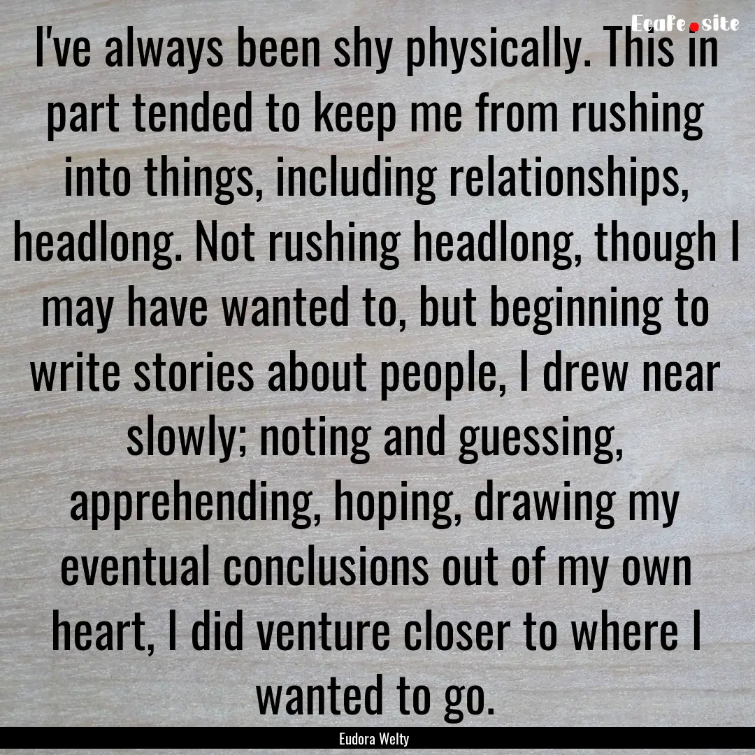 I've always been shy physically. This in.... : Quote by Eudora Welty