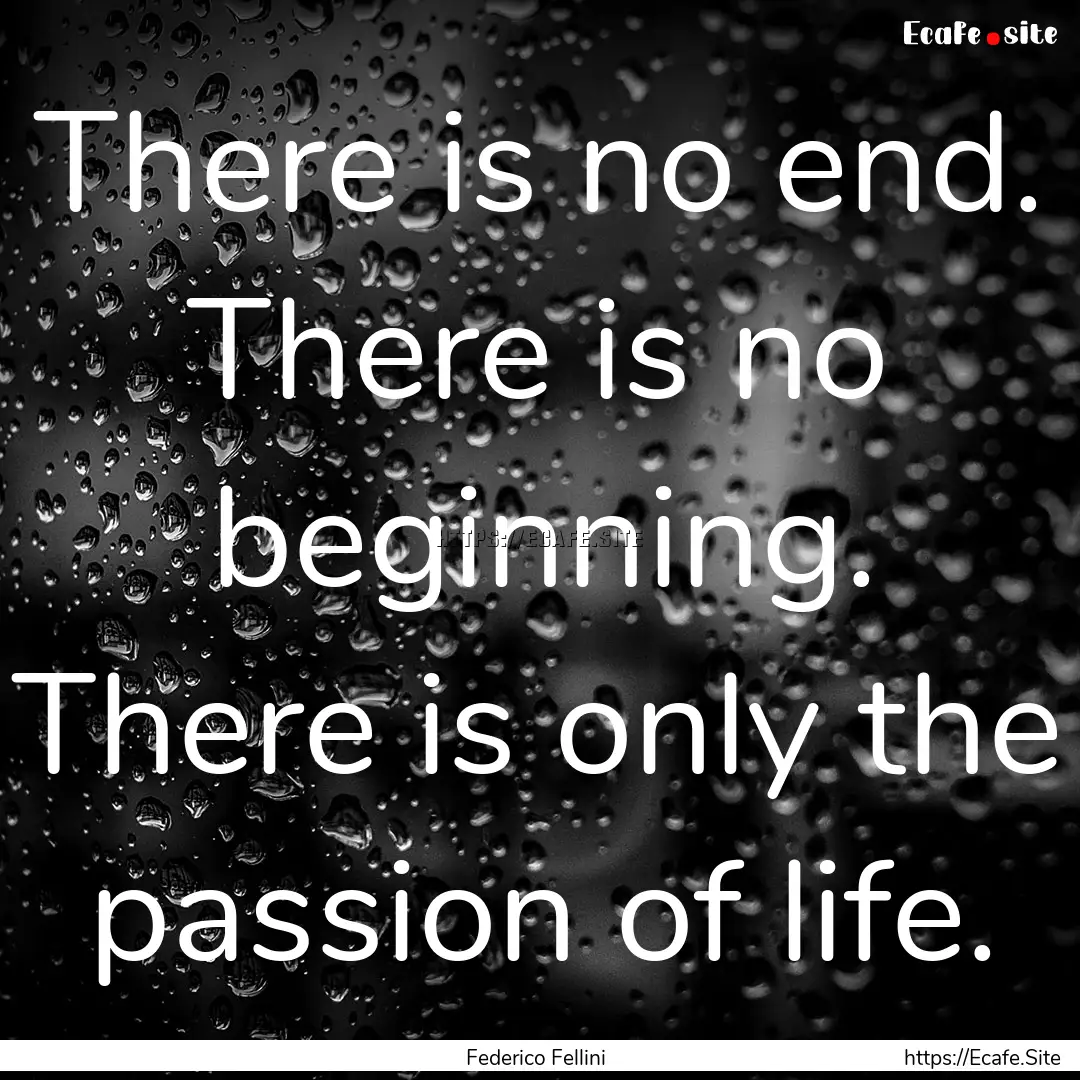 There is no end. There is no beginning. There.... : Quote by Federico Fellini