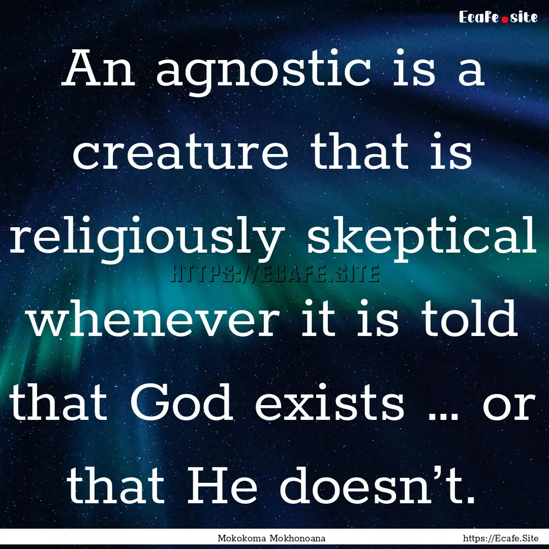 An agnostic is a creature that is religiously.... : Quote by Mokokoma Mokhonoana