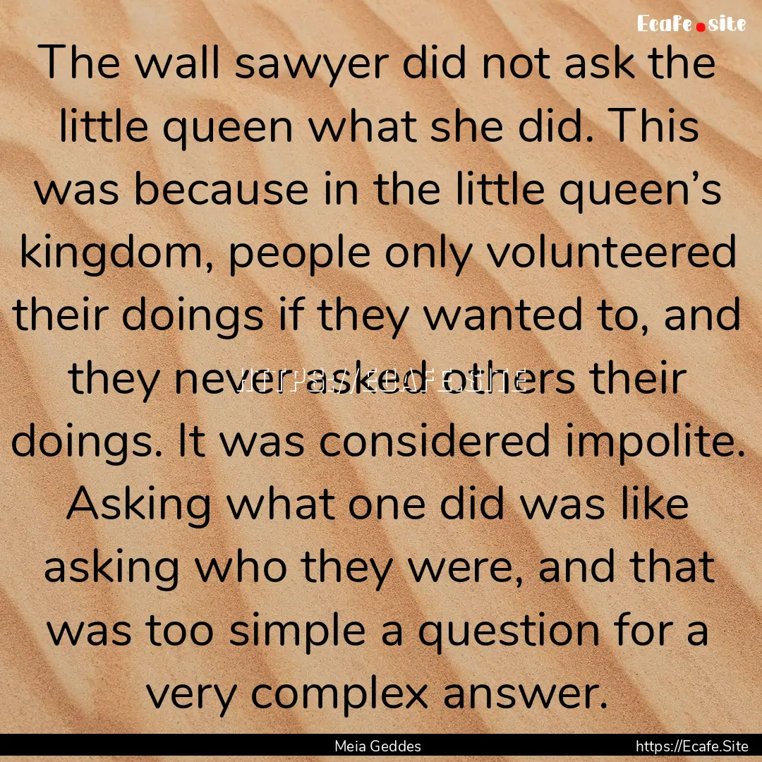 The wall sawyer did not ask the little queen.... : Quote by Meia Geddes