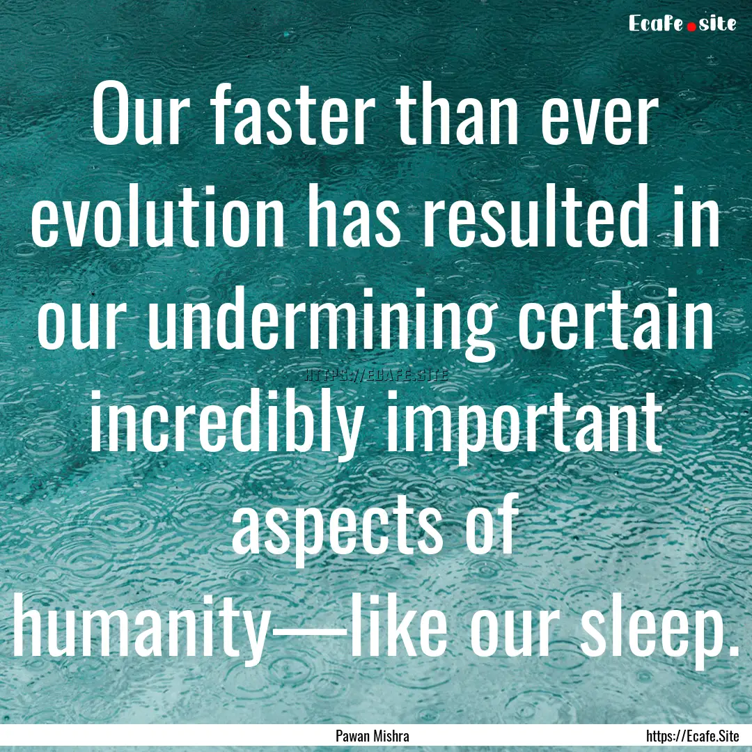 Our faster than ever evolution has resulted.... : Quote by Pawan Mishra