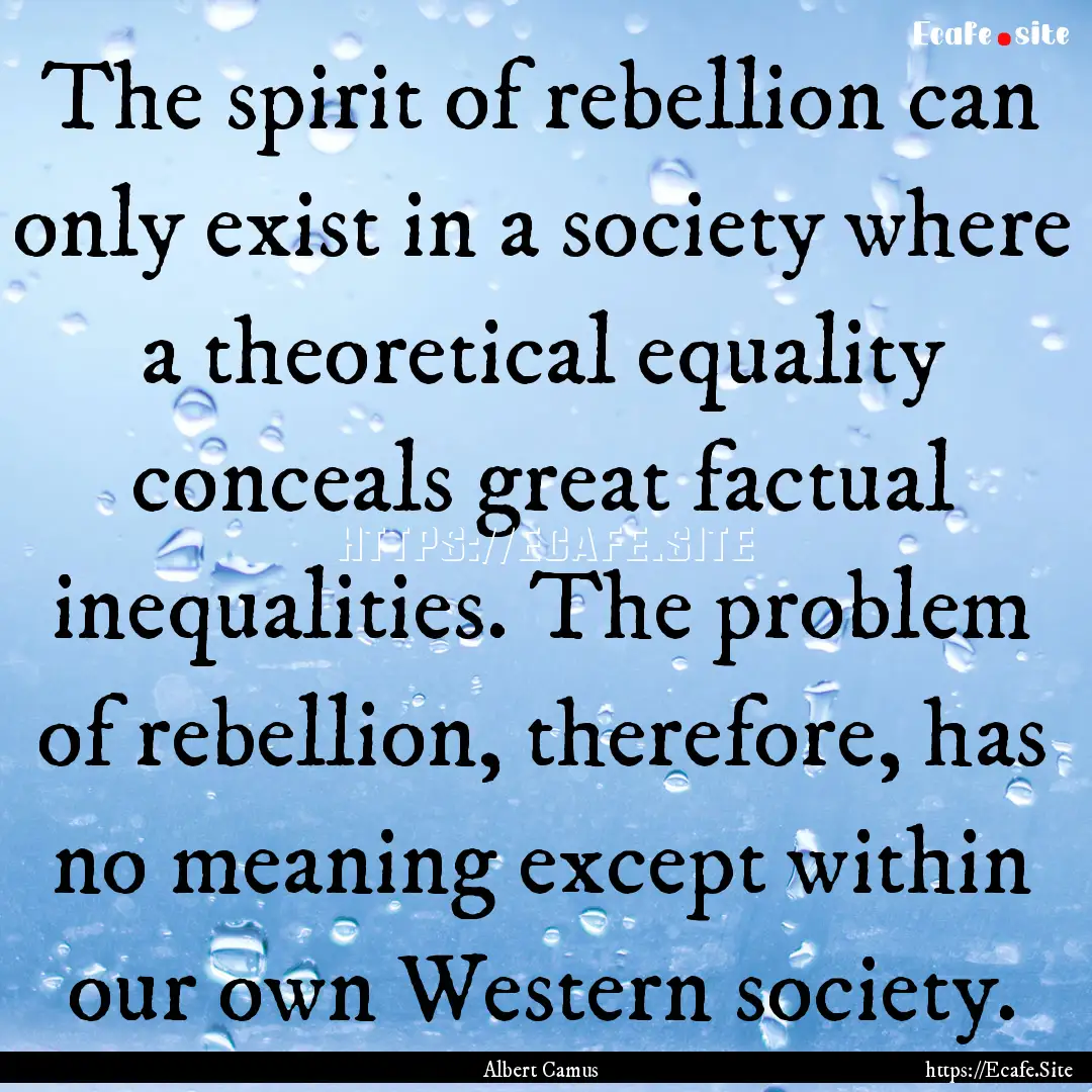 The spirit of rebellion can only exist in.... : Quote by Albert Camus