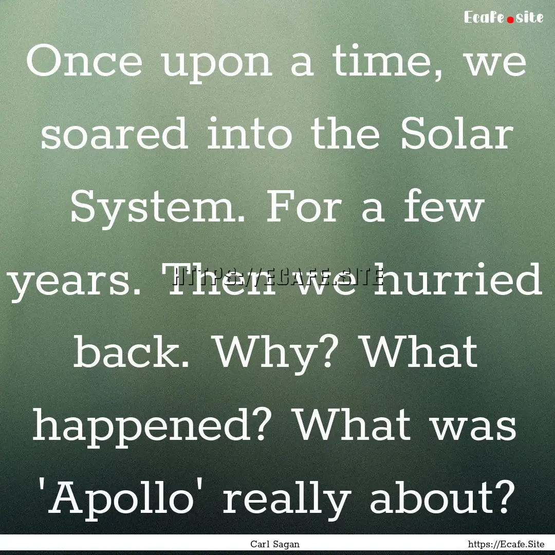 Once upon a time, we soared into the Solar.... : Quote by Carl Sagan