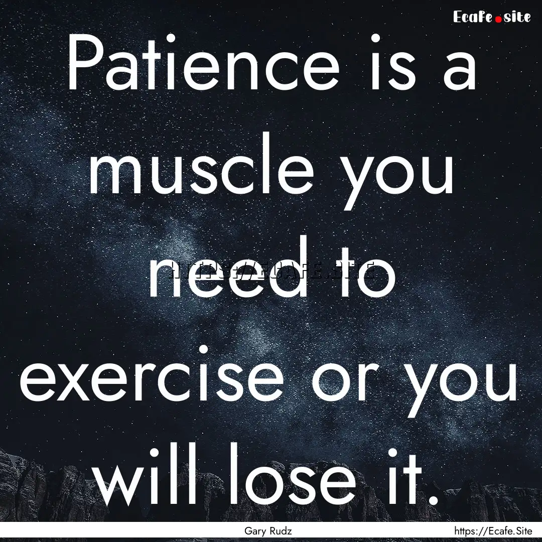 Patience is a muscle you need to exercise.... : Quote by Gary Rudz