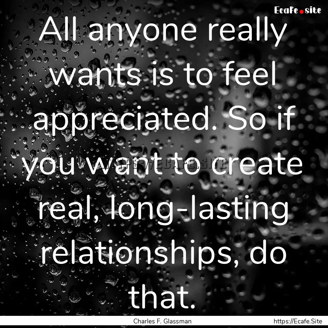 All anyone really wants is to feel appreciated..... : Quote by Charles F. Glassman