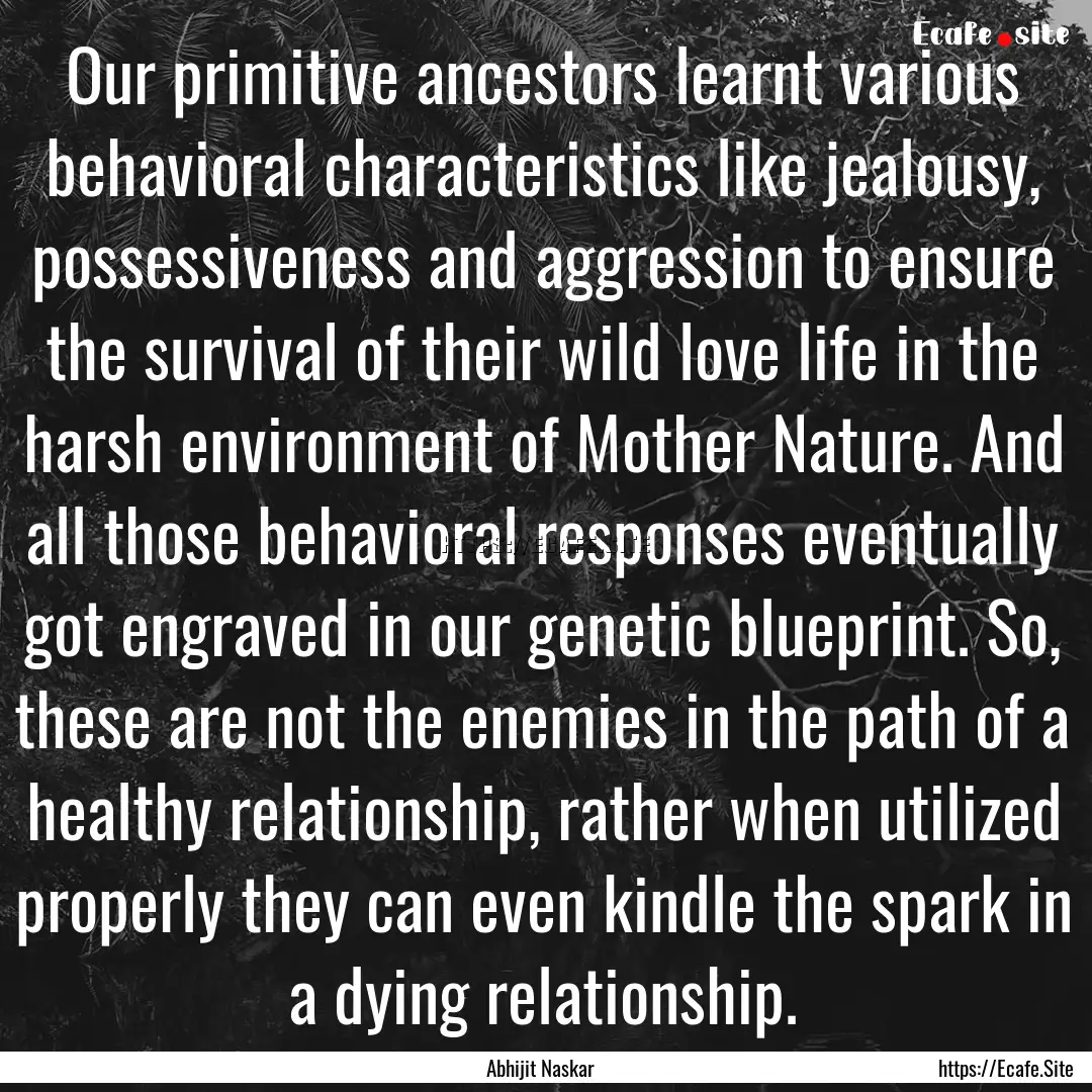 Our primitive ancestors learnt various behavioral.... : Quote by Abhijit Naskar