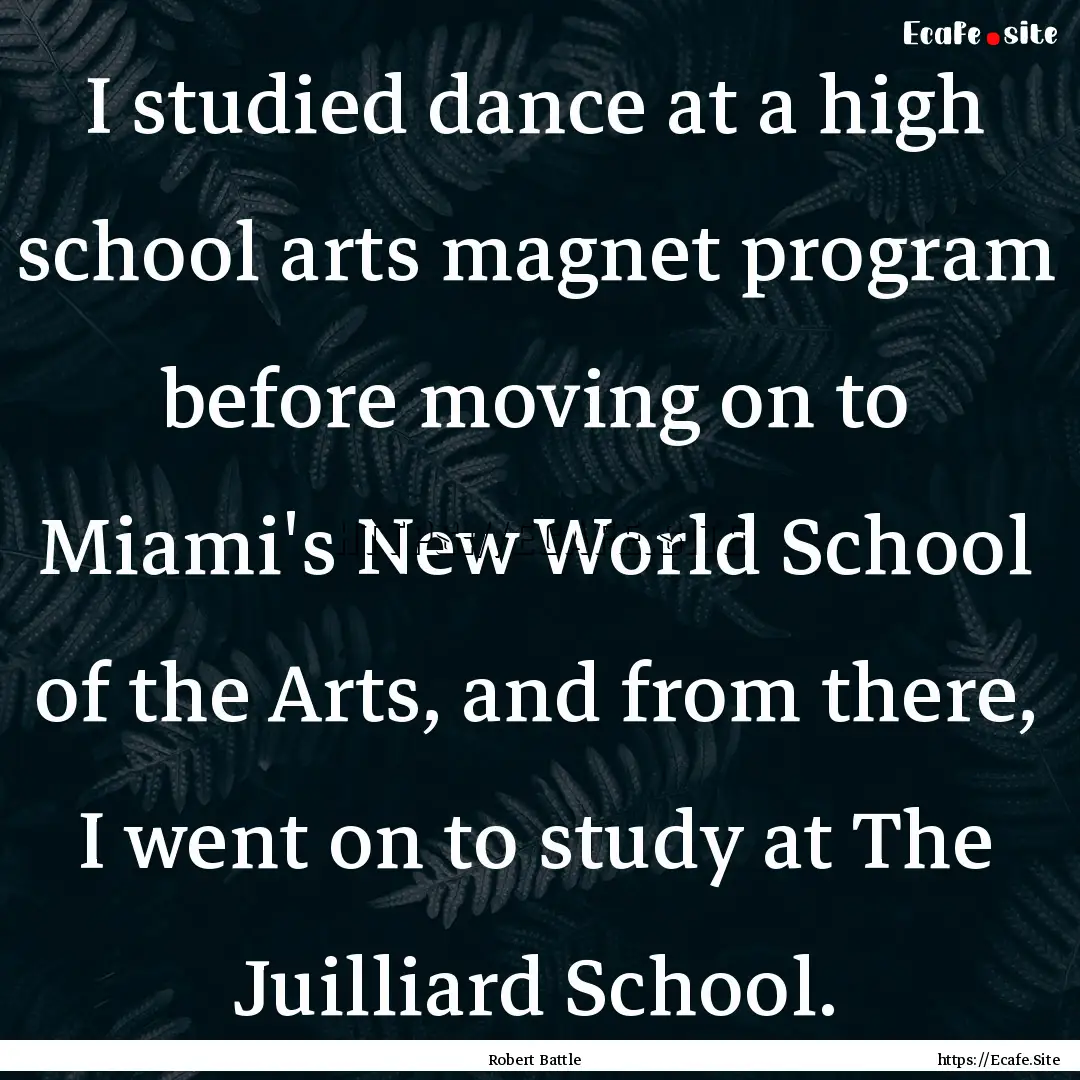 I studied dance at a high school arts magnet.... : Quote by Robert Battle