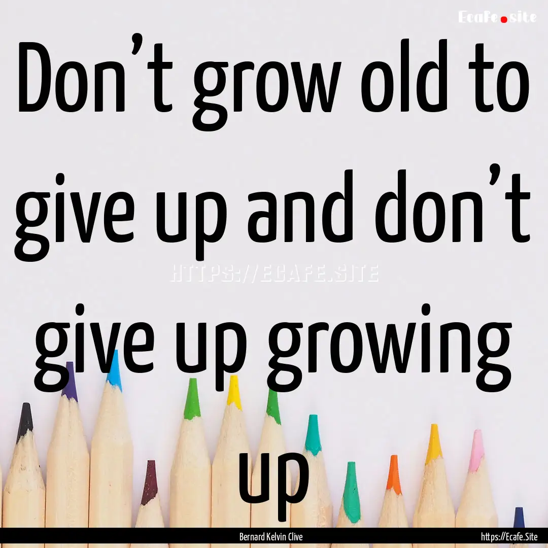 Don’t grow old to give up and don’t give.... : Quote by Bernard Kelvin Clive