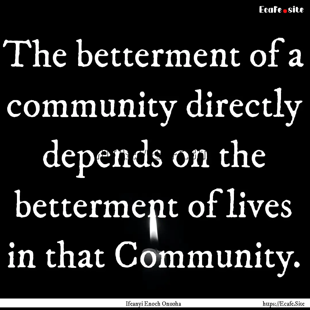 The betterment of a community directly depends.... : Quote by Ifeanyi Enoch Onuoha