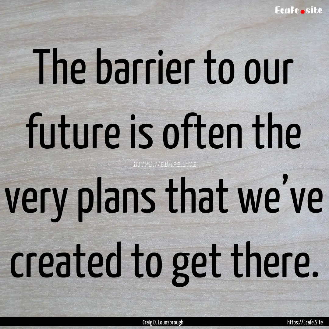 The barrier to our future is often the very.... : Quote by Craig D. Lounsbrough