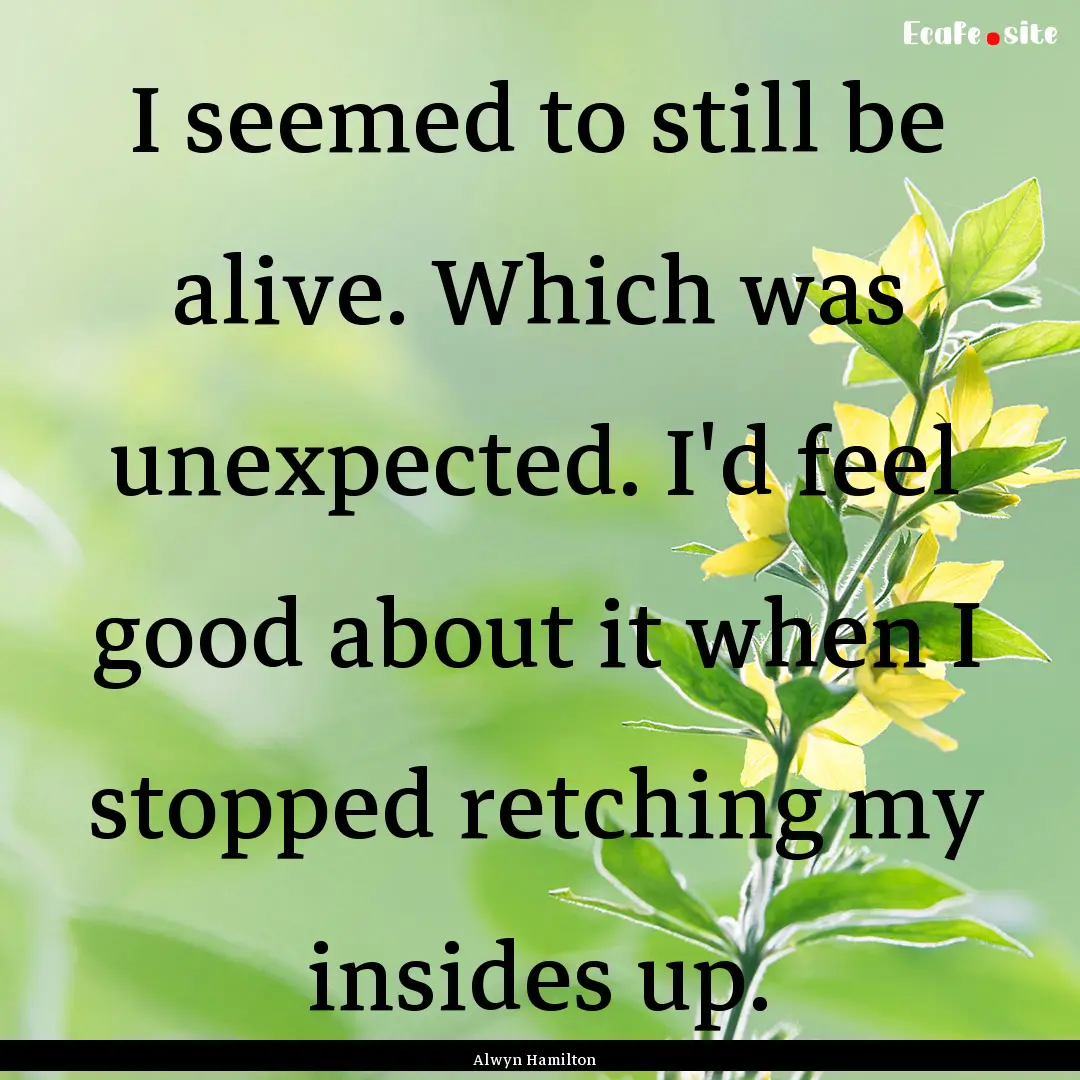 I seemed to still be alive. Which was unexpected..... : Quote by Alwyn Hamilton