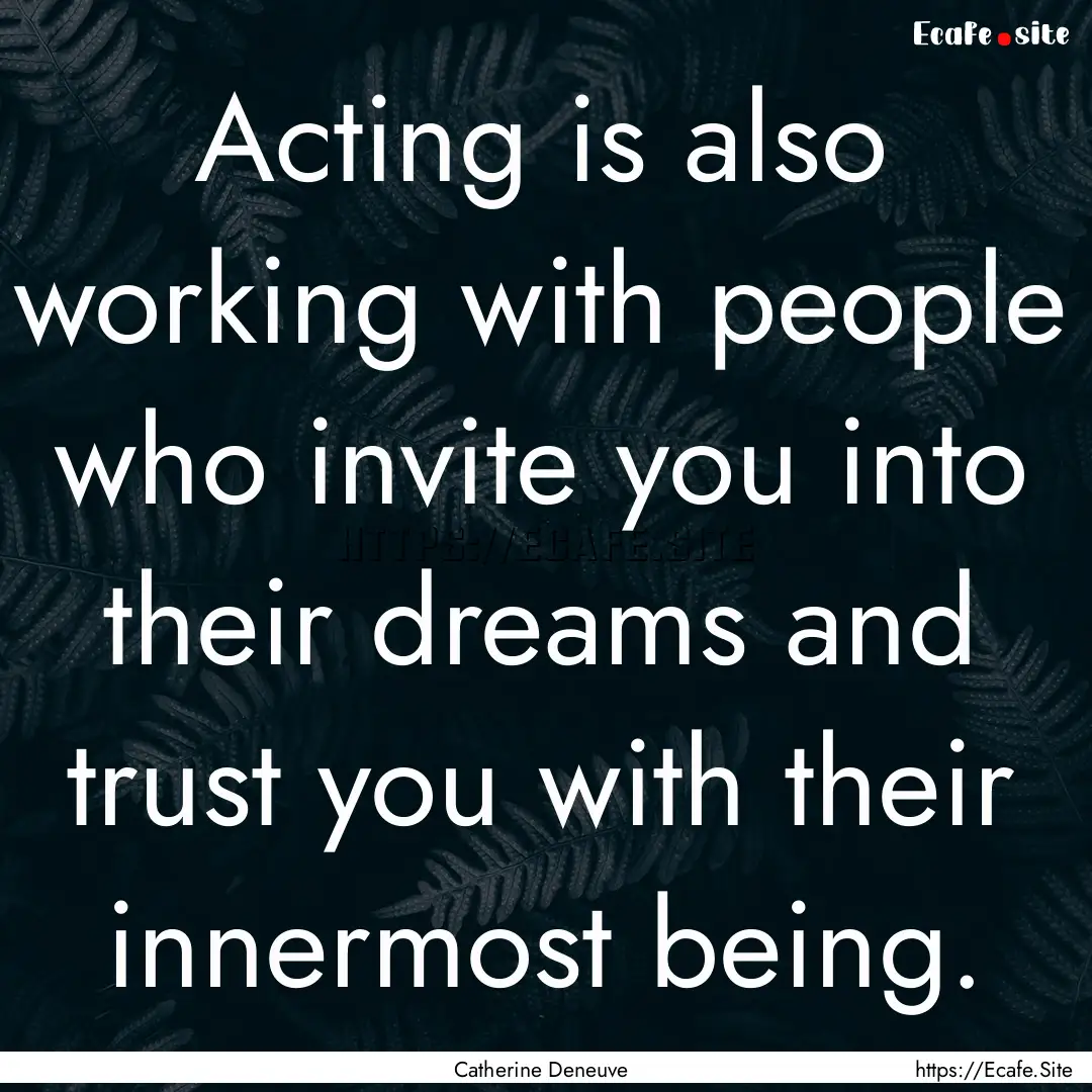 Acting is also working with people who invite.... : Quote by Catherine Deneuve