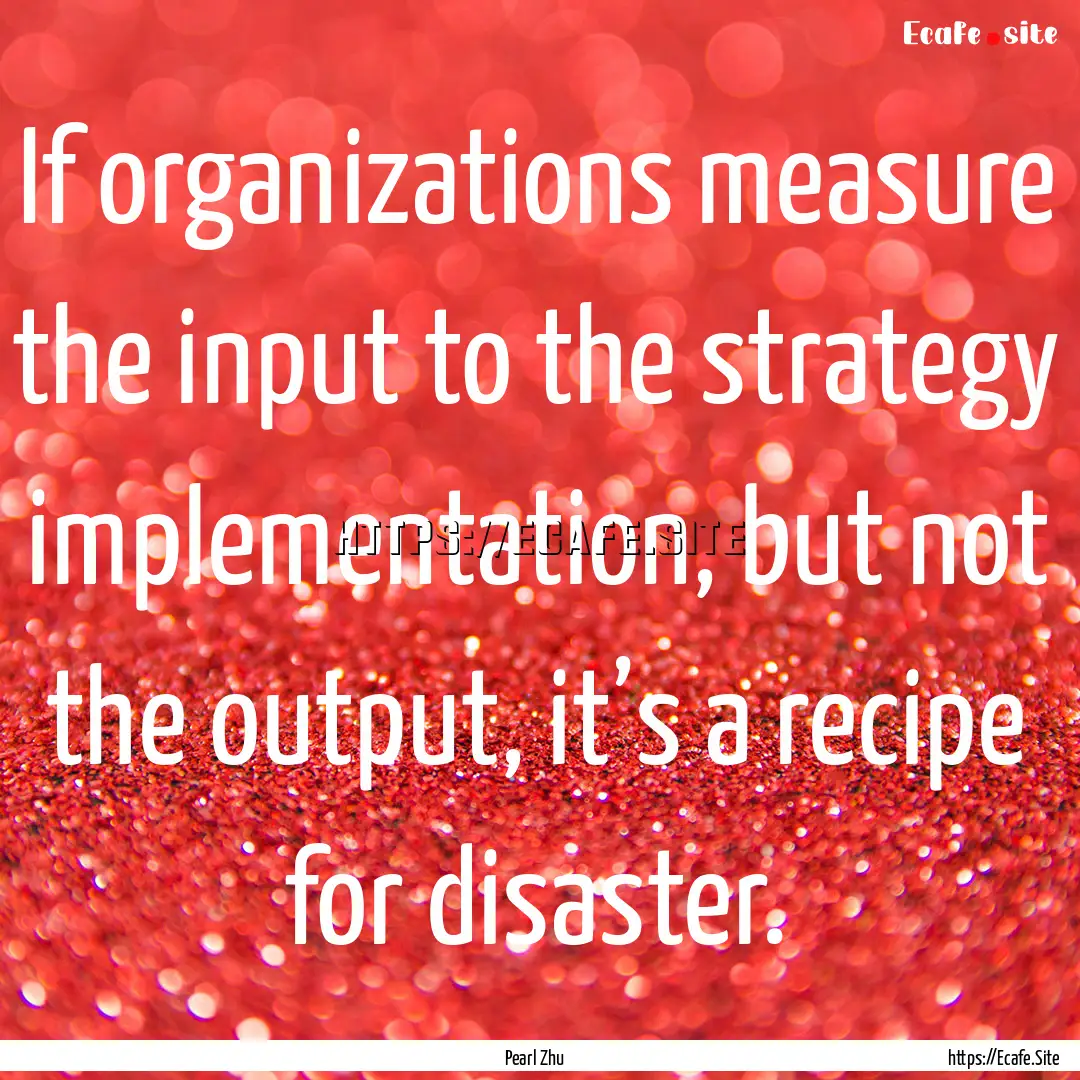 If organizations measure the input to the.... : Quote by Pearl Zhu