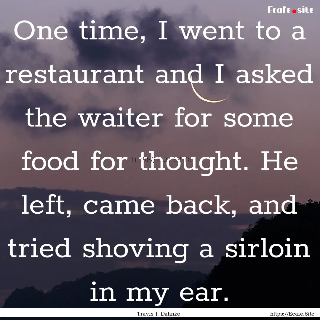 One time, I went to a restaurant and I asked.... : Quote by Travis J. Dahnke