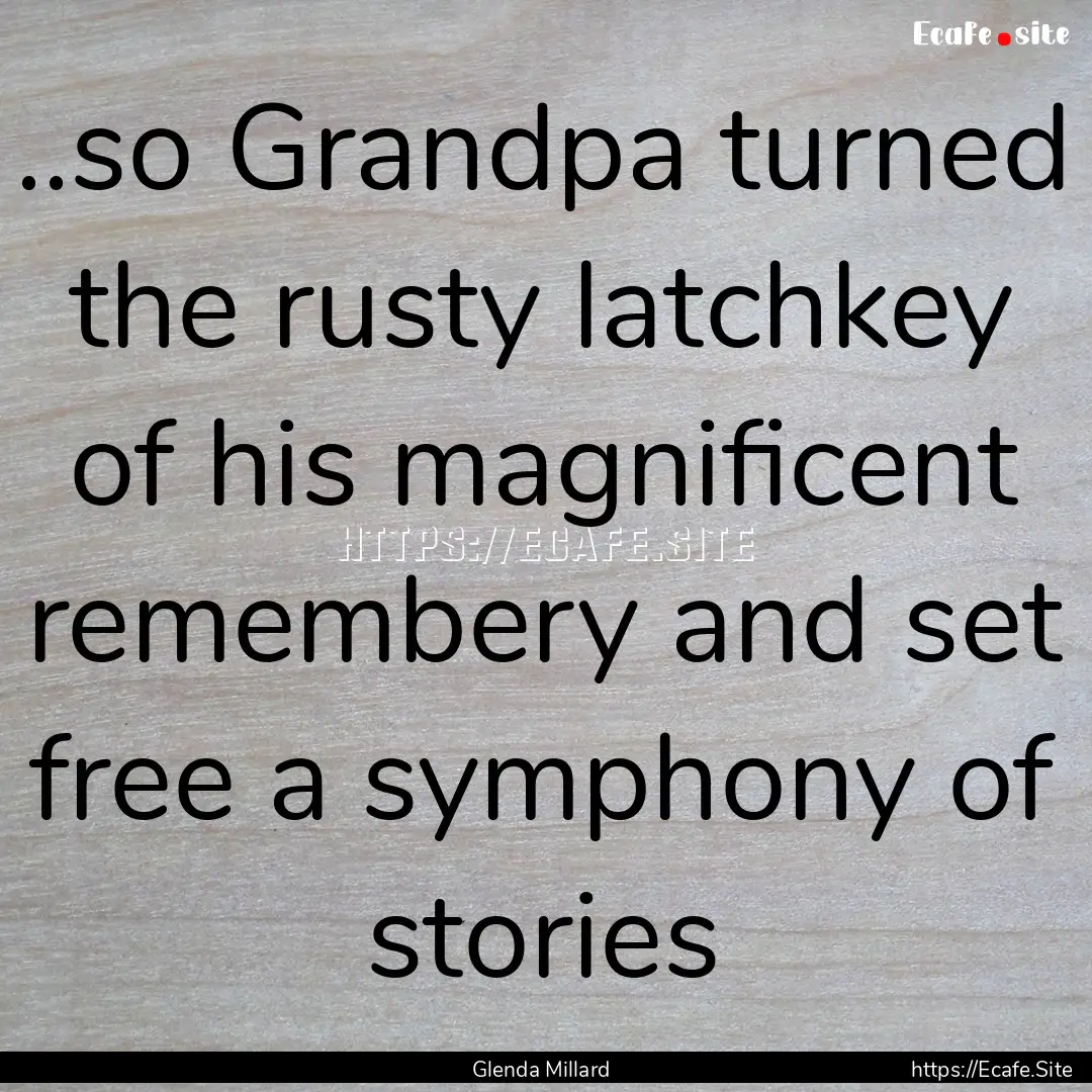 ..so Grandpa turned the rusty latchkey of.... : Quote by Glenda Millard