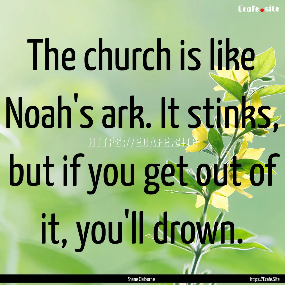 The church is like Noah's ark. It stinks,.... : Quote by Shane Claiborne