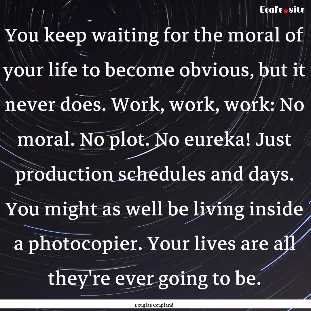 You keep waiting for the moral of your life.... : Quote by Douglas Coupland