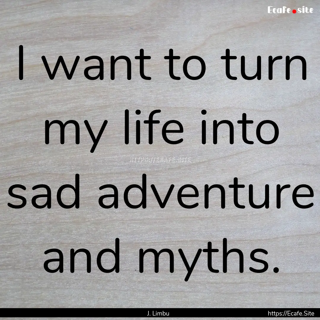 I want to turn my life into sad adventure.... : Quote by J. Limbu