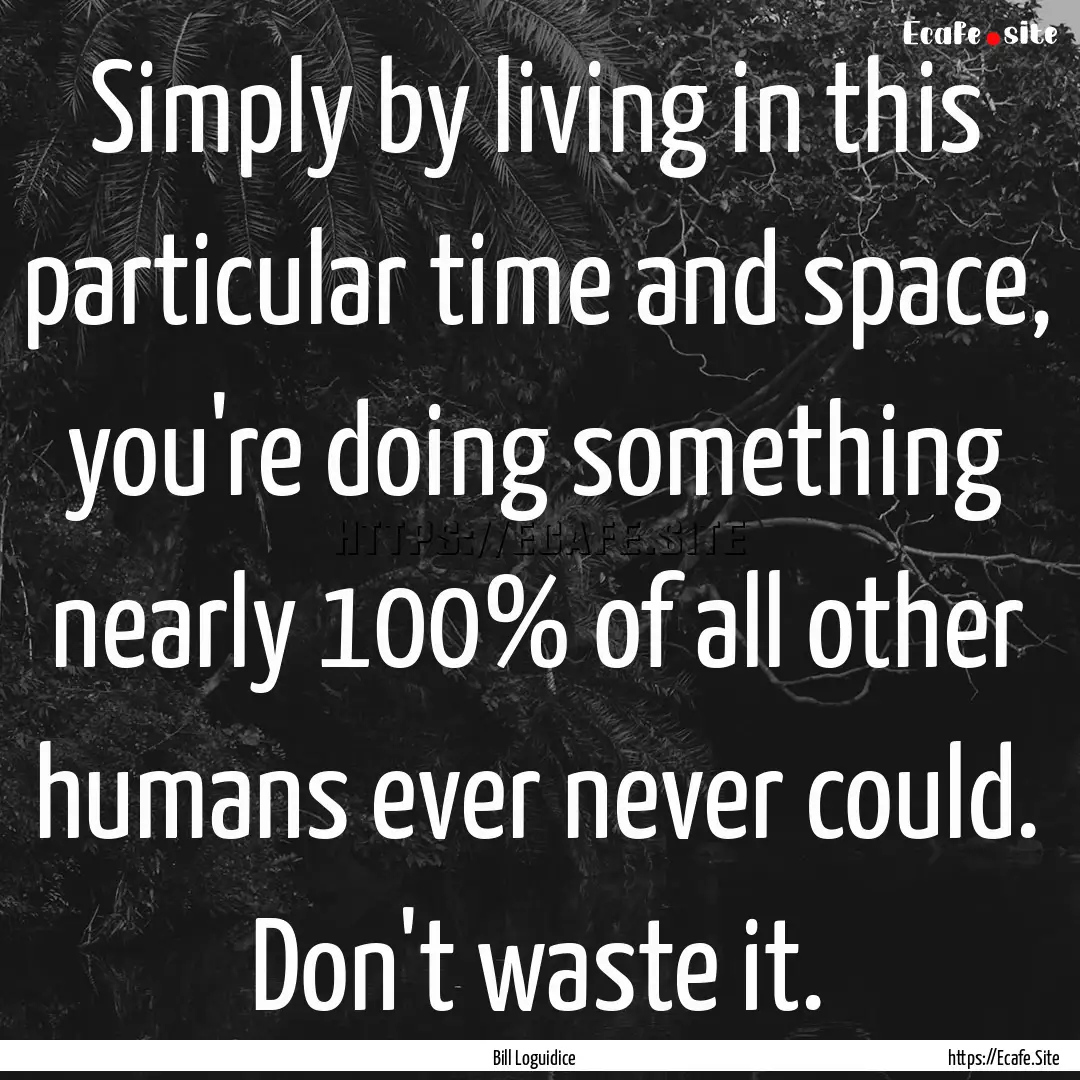 Simply by living in this particular time.... : Quote by Bill Loguidice