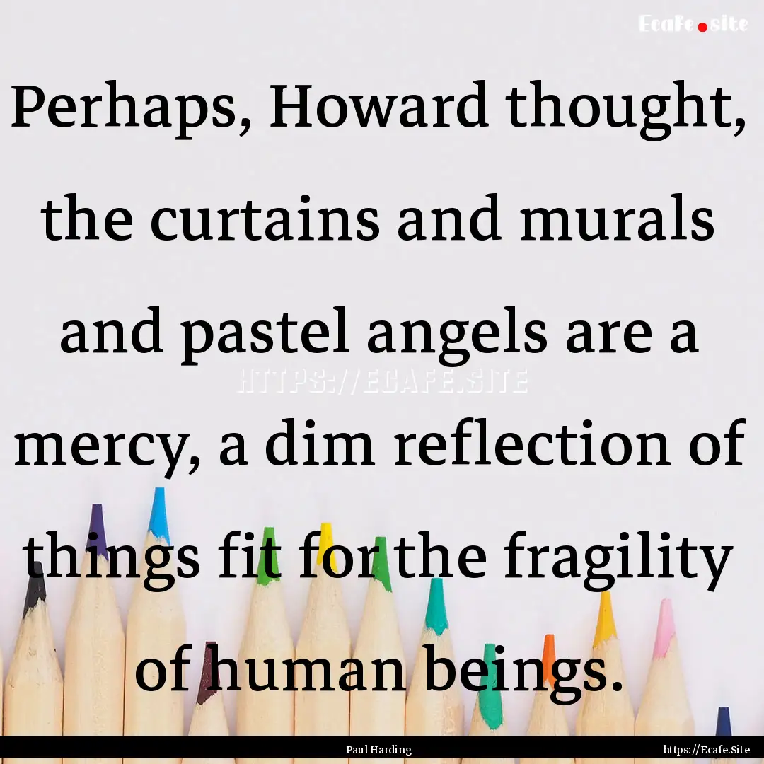 Perhaps, Howard thought, the curtains and.... : Quote by Paul Harding