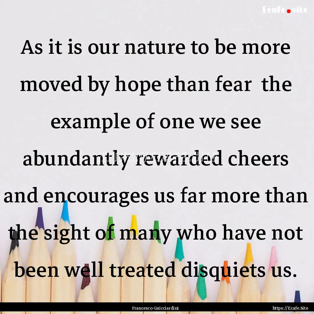 As it is our nature to be more moved by hope.... : Quote by Francesco Guicciardini