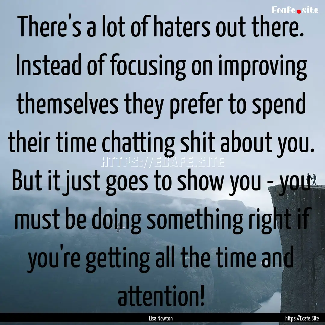 There's a lot of haters out there. Instead.... : Quote by Lisa Newton