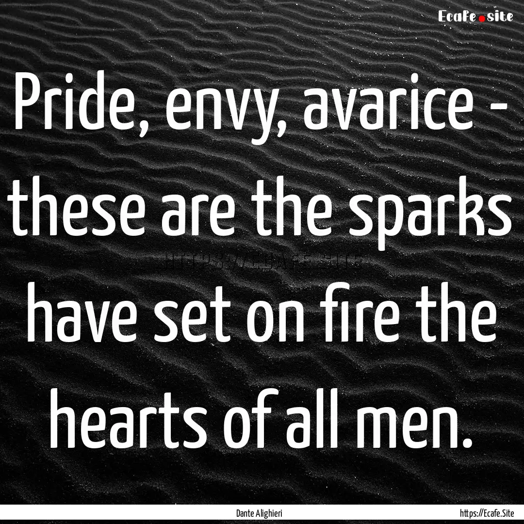 Pride, envy, avarice - these are the sparks.... : Quote by Dante Alighieri