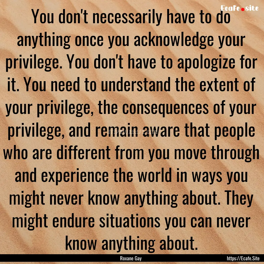 You don't necessarily have to do anything.... : Quote by Roxane Gay