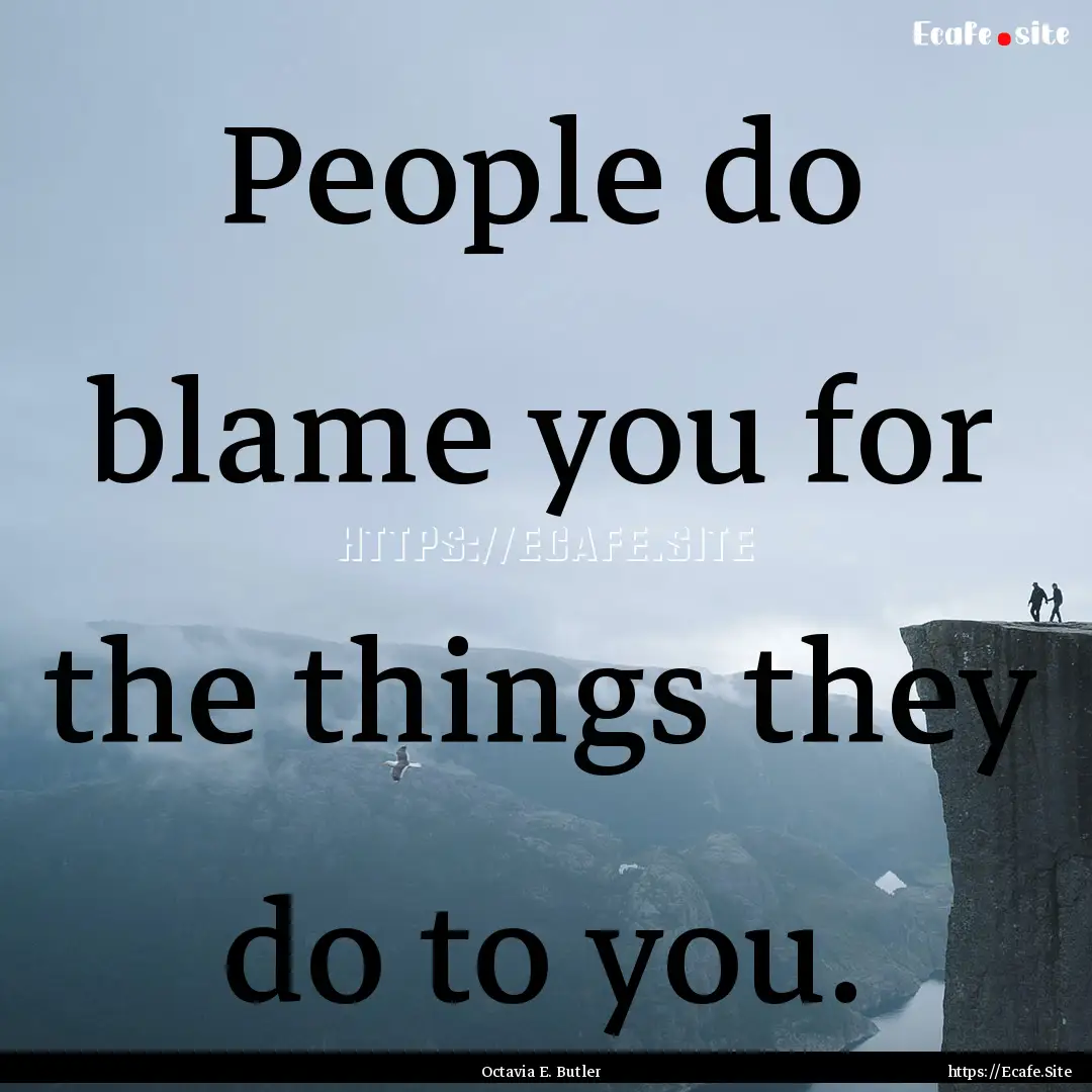 People do blame you for the things they do.... : Quote by Octavia E. Butler