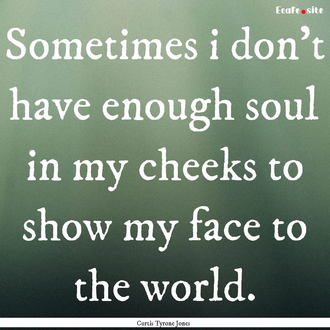 Sometimes i don't have enough soul in my.... : Quote by Curtis Tyrone Jones