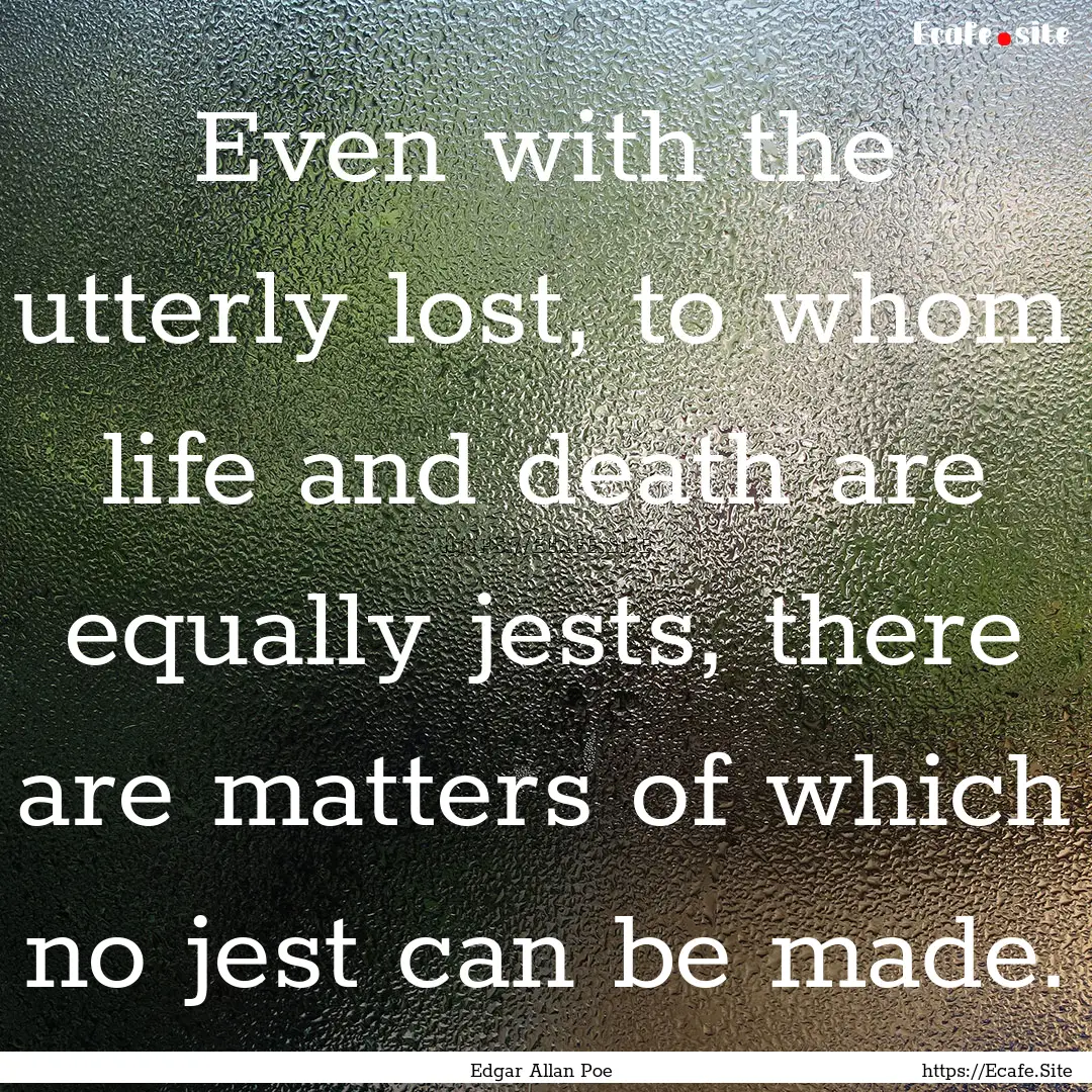 Even with the utterly lost, to whom life.... : Quote by Edgar Allan Poe