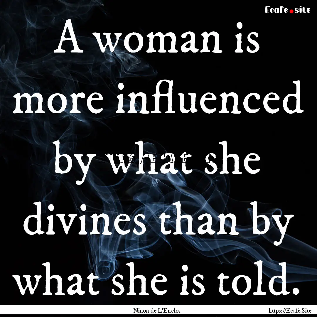 A woman is more influenced by what she divines.... : Quote by Ninon de L'Enclos